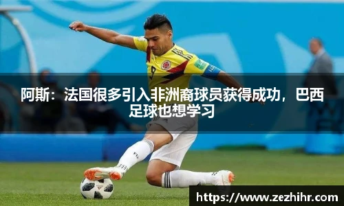 阿斯：法国很多引入非洲裔球员获得成功，巴西足球也想学习