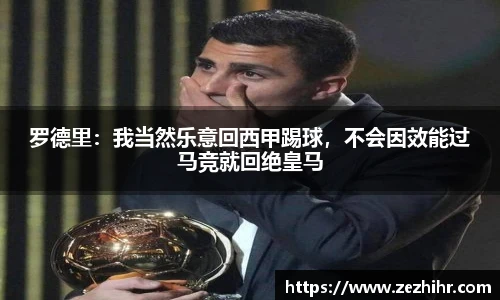 罗德里：我当然乐意回西甲踢球，不会因效能过马竞就回绝皇马
